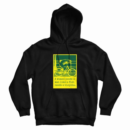 A Woman Needs A Man Like A Fish Needs A Bicycle Hoodie A Woman Needs A Man Like A Fish Needs A Bicycle Hoodie