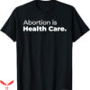 Abortion Is Health Care T-Shirt Care Feminist Tee Trending
