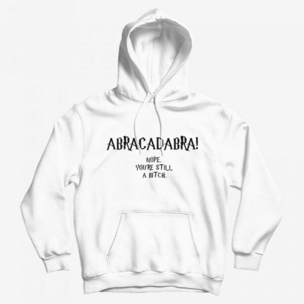 Abracadabra Nope You’re Still A Bitch Hoodie