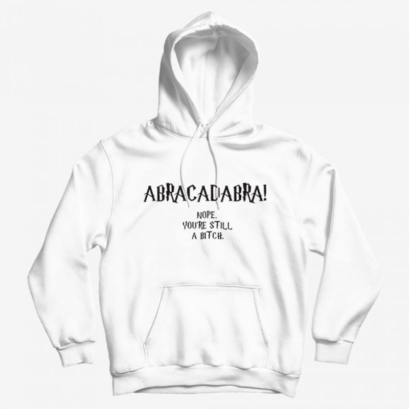 Abracadabra Nope You're Still A Bitch Hoodie Abracadabra Nope You're Still A Bitch Hoodie