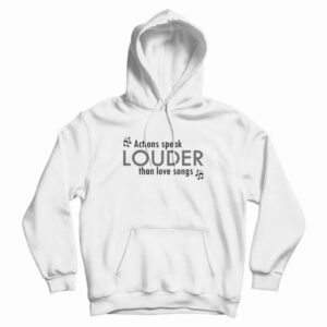 Actions Speak Louder Than Love Songs Hoodie