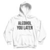 Alcohol You Later Hoodie Cheap For Men’s And Women’s