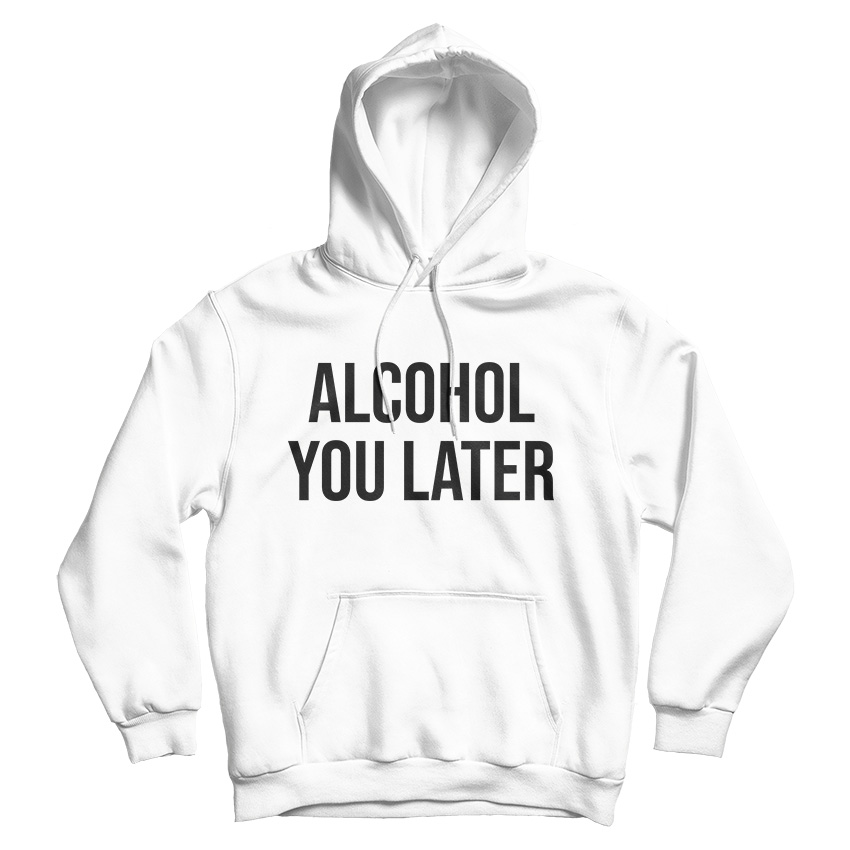 Alcohol You Later Hoodie Cheap For Men's And Women's Alcohol You Later Hoodie Cheap For Men's And Women's