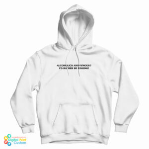 Alcoholics Anonymous I’d Rather Be Fishing Hoodie For UNISEX