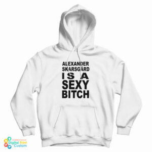 Alexander Skarsgard Is A Sexy Bitch Hoodie