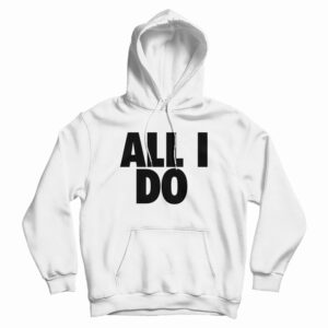 All I Do Hoodie For