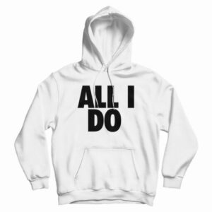 All I Do Hoodie For
