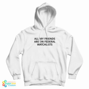 All My Friends Are On Federal Watchlists Hoodie For UNISEX