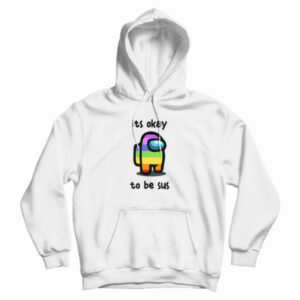 Among Us Its Okay To Be Sus Hoodie