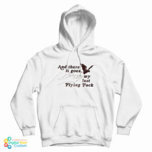 And There It Goes My Last Flying Fuck Hoodie For UNISEX