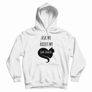 Ask Me About My Fat Fuck Hoodie For UNISEX
