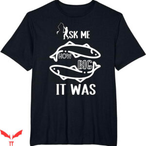 Ask Me How Big It Was Fish T-Shirt Funny Fishing Trending
