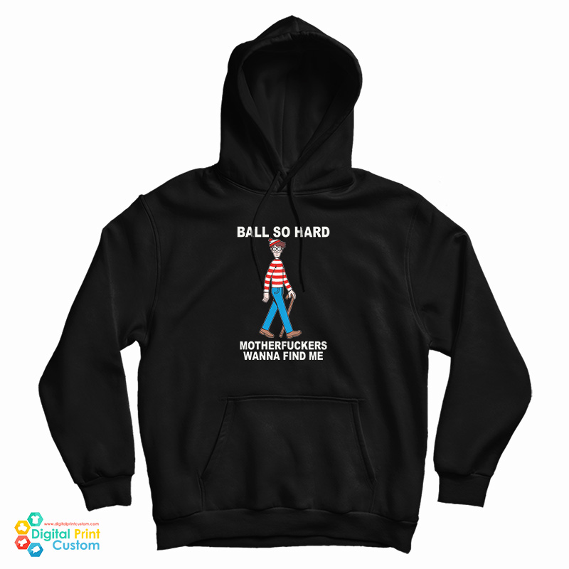 Ball So Hard Motherfuckers Wanna Find Me Hoodie For UNISEX Ball So Hard Motherfuckers Wanna Find Me Hoodie For UNISEX