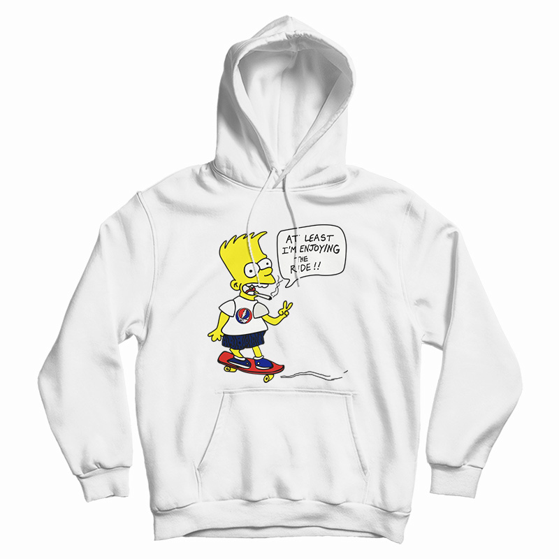 Bart Simpsons At Least I'm Enjoying The Ride Hoodie For UNISEX Bart Simpsons At Least I'm Enjoying The Ride Hoodie For UNISEX