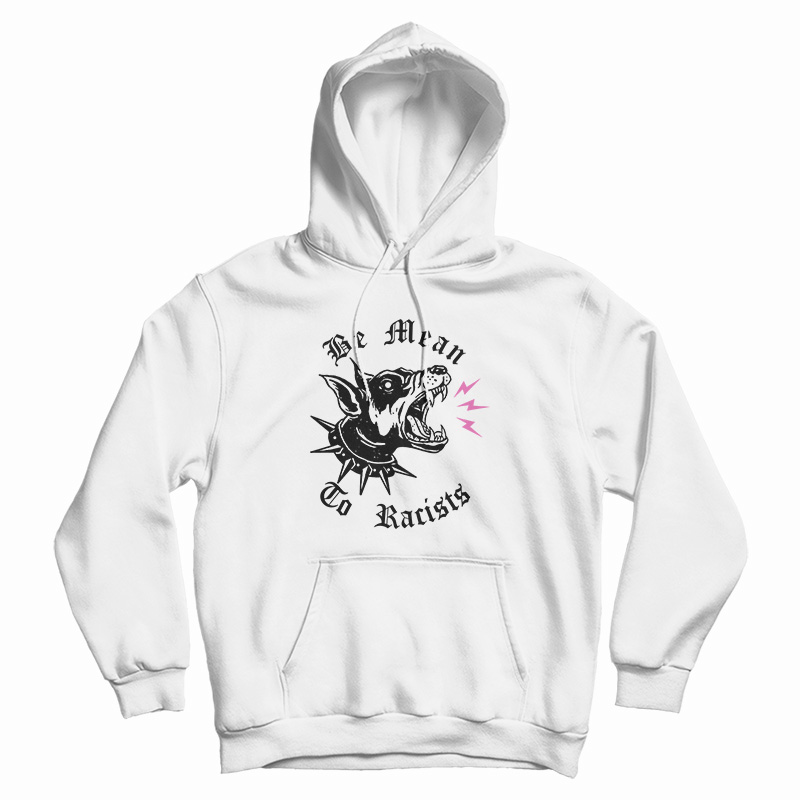 Be Mean To Racist Hoodie For UNISEX Be Mean To Racist Hoodie For UNISEX