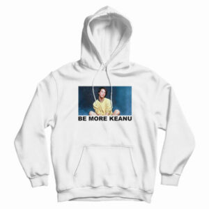 Be More Keanu Reeves Hoodie For UNISEX