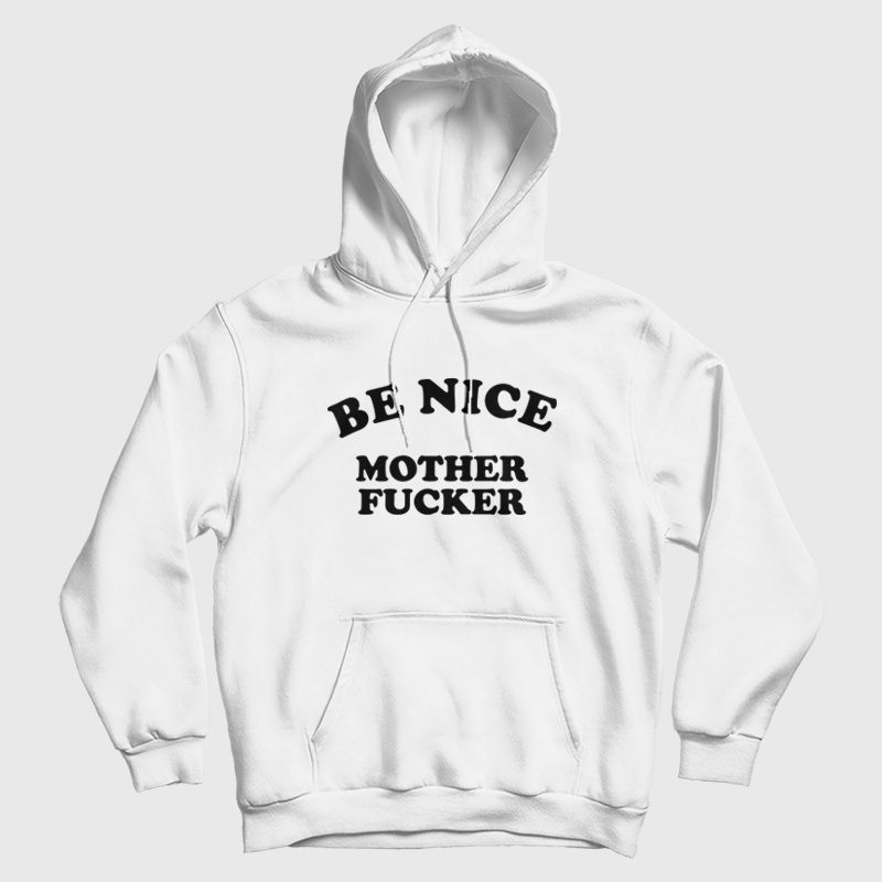 Be Nice Mother Fucker Hoodie Be Nice Mother Fucker Hoodie