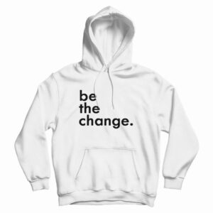 Be The Change Hoodie