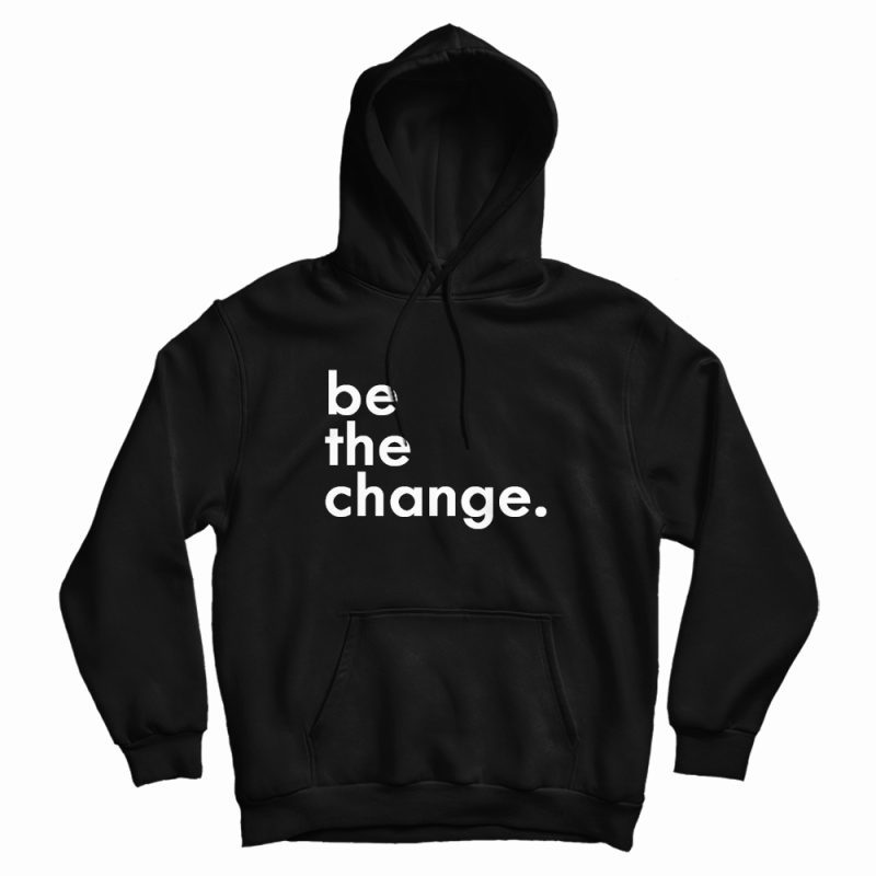 Be The Change Hoodie Be The Change Hoodie