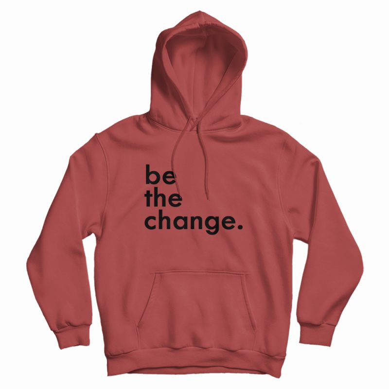 Be The Change Hoodie Be The Change Hoodie