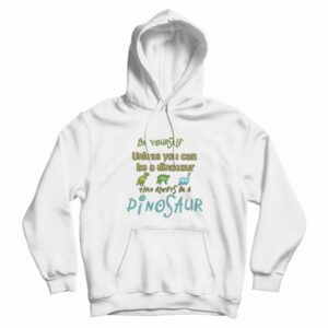 Be Yourself Unless You Can Be A Dinosaur Hoodie