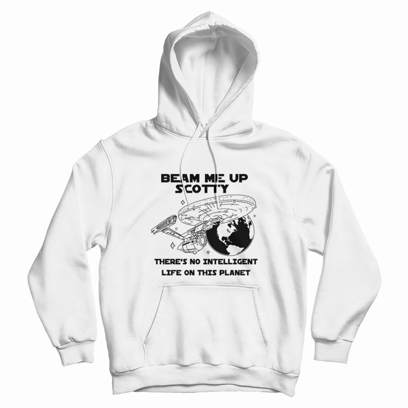Beam Me Up Scotty There's No Intelligent Life On This Planet Hoodie Beam Me Up Scotty There's No Intelligent Life On This Planet Hoodie