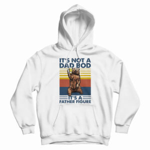 Bear It’s Not A Dad Bod It’s A Father Figure Hoodie For UNISEX