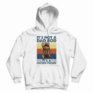 Bear It’s Not A Dad Bod It’s A Father Figure Hoodie For UNISEX