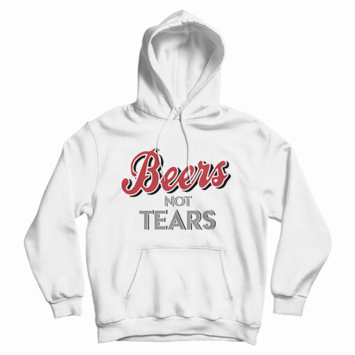 Beers Not Tears Hoodie Beers Not Tears Hoodie