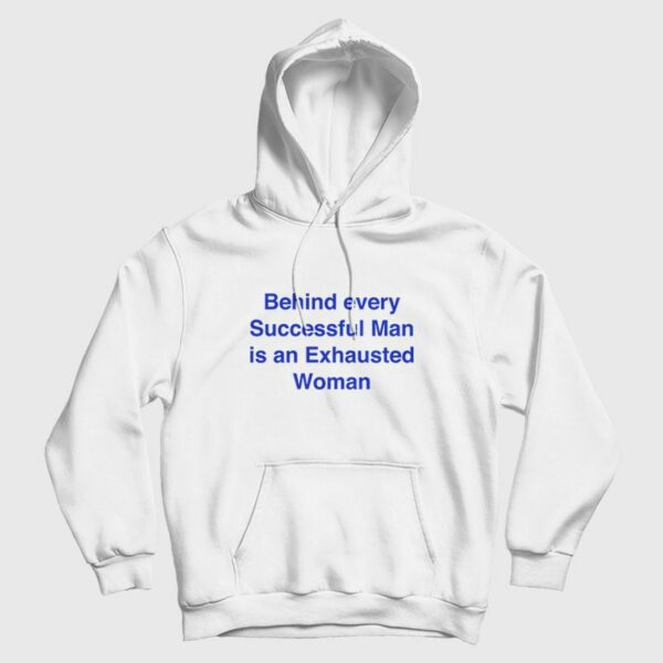 Behind Every Successful Man Is An Exhausted Woman Hoodie