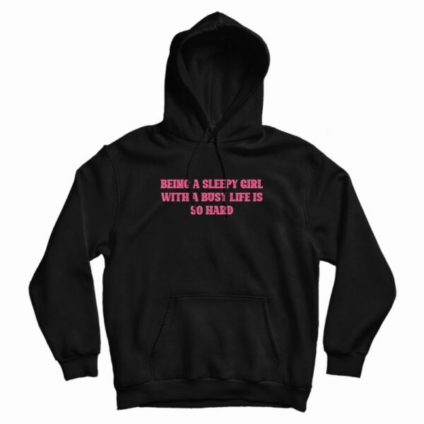 Being A Sleepy Girl With A Busy Life Is So Hard Hoodie