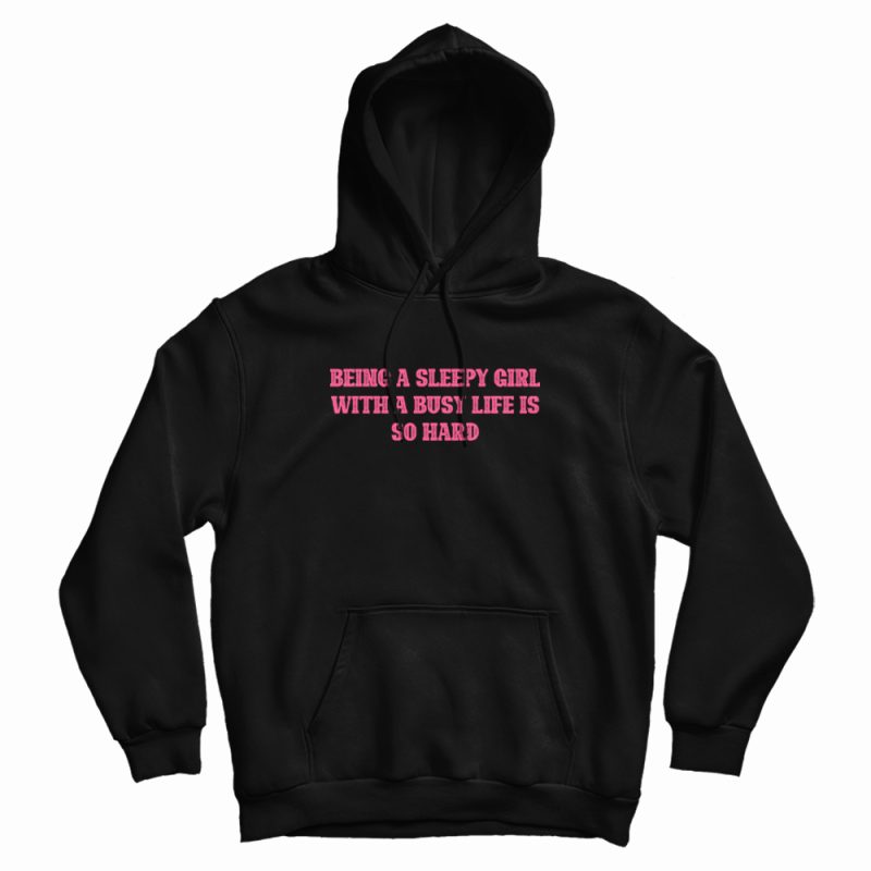 Being A Sleepy Girl With A Busy Life Is So Hard Hoodie Being A Sleepy Girl With A Busy Life Is So Hard Hoodie