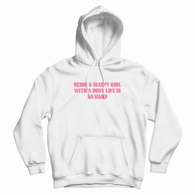Being A Sleepy Girl With A Busy Life Is So Hard Hoodie Being A Sleepy Girl With A Busy Life Is So Hard Hoodie