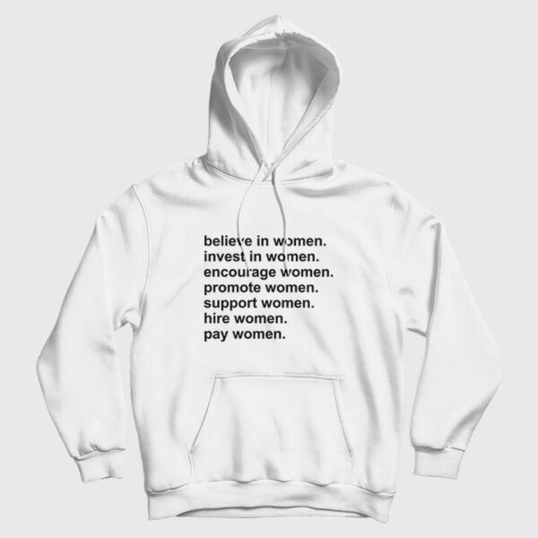 Believe In Women Invest In Women Encourage Women Promote Women Support Women Hire Women Pay Women Hoodie