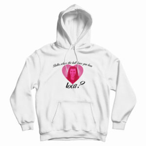 Bella Where The Hell Have You Been Loca Hoodie For UNISEX
