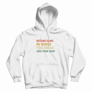 Betting Game In Which You Could Lose Your Shirt Hoodie Vintage