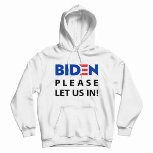 Biden Please Let Us In Hoodie For UNISEX