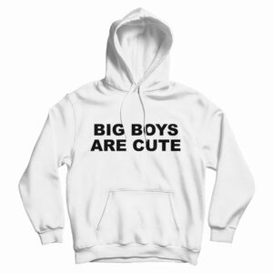 Big Boys Are Cute Hoodie For UNISEX
