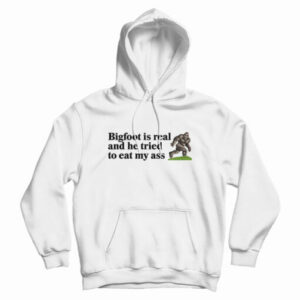 Bigfoot Is Real And He Tried To Eat My Ass Hoodie For UNISEX