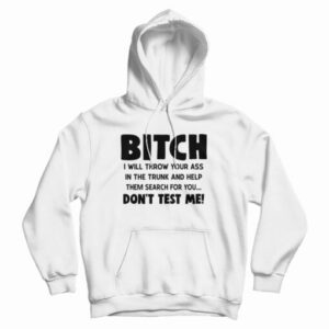 Bitch I Will Throw Your Ass In The Trunk And Help Hoodie For UNISEX