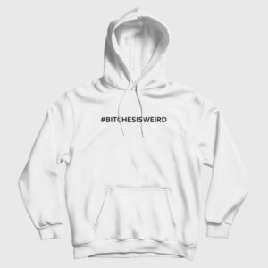 Bitches Is Weird Hoodie