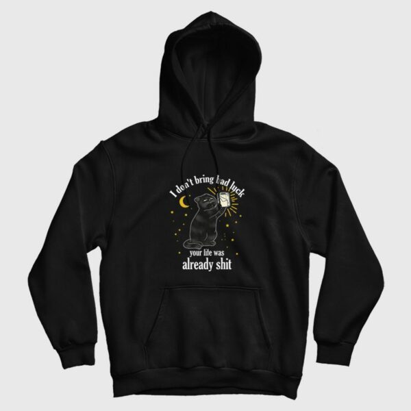 Black Cat I Don’t Bring Bad Luck Your Life Was Already Shit Hoodie
