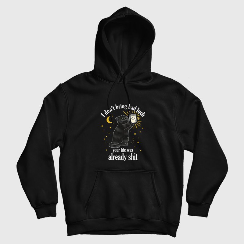 Black Cat I Don't Bring Bad Luck Your Life Was Already Shit Hoodie Black Cat I Don't Bring Bad Luck Your Life Was Already Shit Hoodie