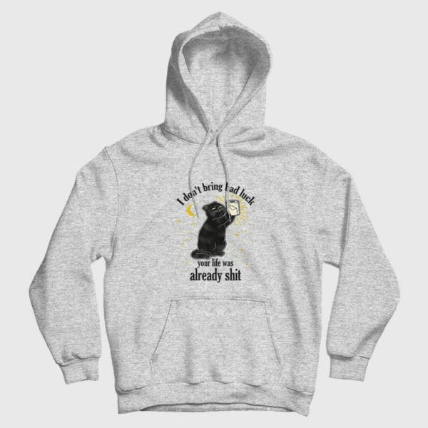 Black Cat I Don’t Bring Bad Luck Your Life Was Already Shit Hoodie