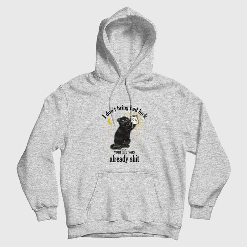 Black Cat I Don't Bring Bad Luck Your Life Was Already Shit Hoodie Black Cat I Don't Bring Bad Luck Your Life Was Already Shit Hoodie