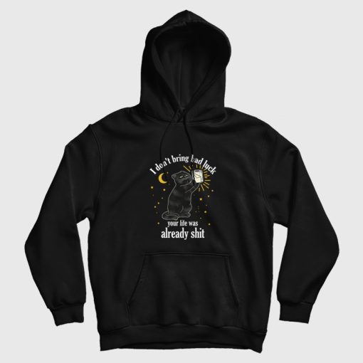 Black Cat I Don't Bring Bad Luck Your Life Was Already Shit Hoodie Black Cat I Don't Bring Bad Luck Your Life Was Already Shit Hoodie