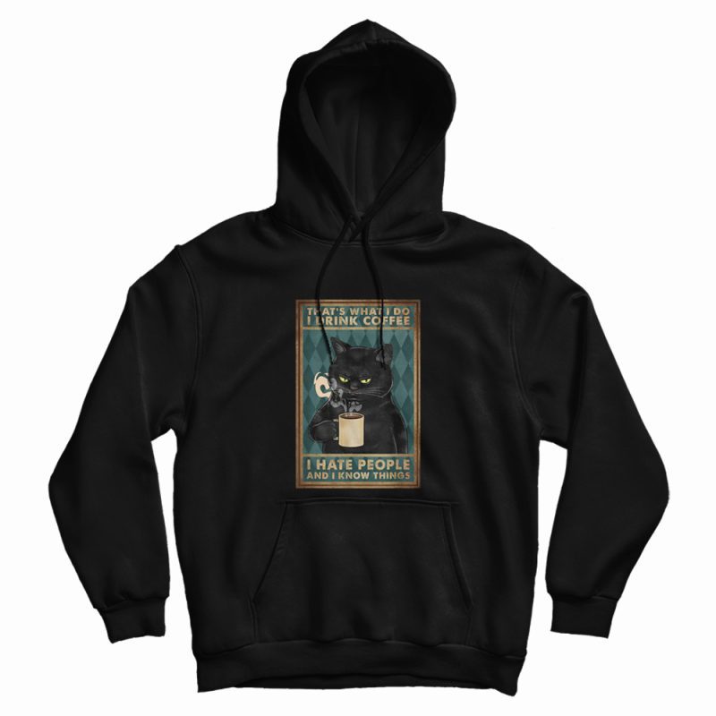 Black Cat That What's I Do I Drink Coffee I Hate People and I Know Things Hoodie Black Cat That What's I Do I Drink Coffee I Hate People and I Know Things Hoodie