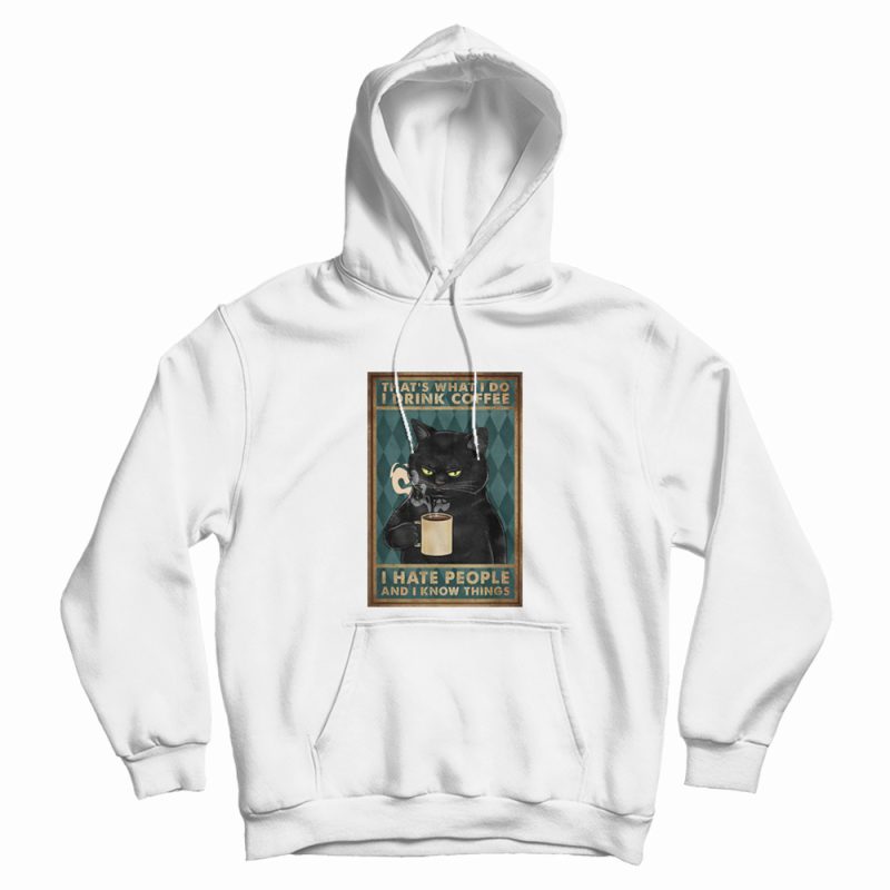 Black Cat That What's I Do I Drink Coffee I Hate People and I Know Things Hoodie Black Cat That What's I Do I Drink Coffee I Hate People and I Know Things Hoodie
