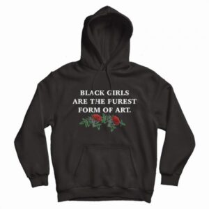 Black Girls Are The Purest Form Of Art Hoodie