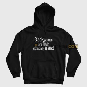 Black Women Are Fine Especially Mine Hoodie